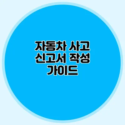 자동차 사고 신고서 작성 가이드