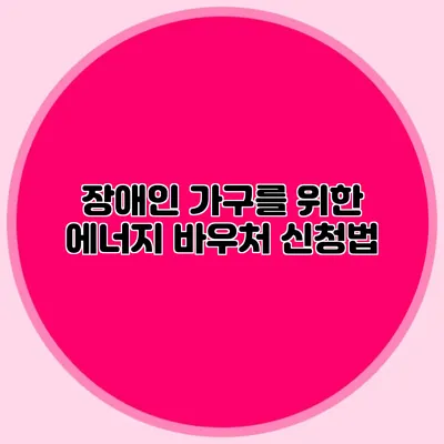장애인 가구를 위한 에너지 바우처 신청법