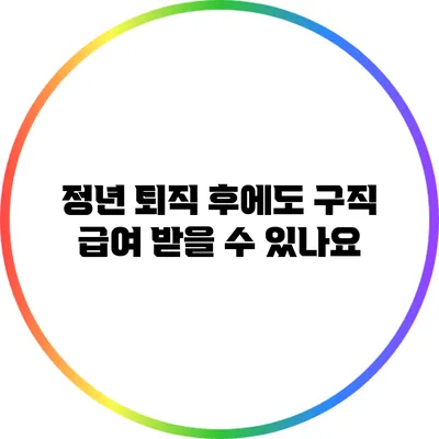 정년 퇴직 후에도 구직 급여 받을 수 있나요?