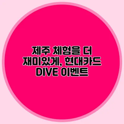 제주 체험을 더 재미있게, 현대카드 DIVE 이벤트