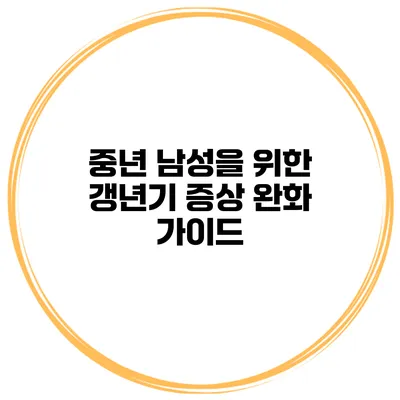 중년 남성을 위한 갱년기 증상 완화 가이드