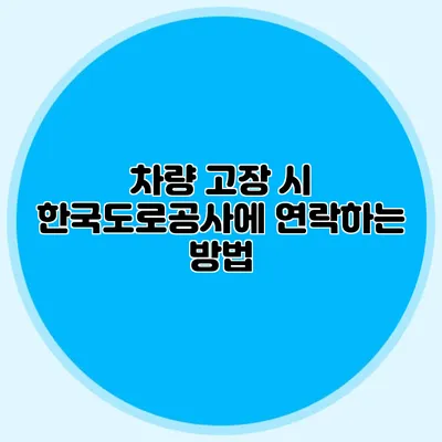 차량 고장 시 한국도로공사에 연락하는 방법