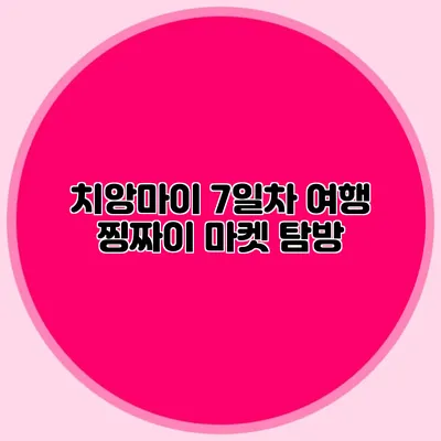 치앙마이 7일차 여행 찡짜이 마켓 탐방