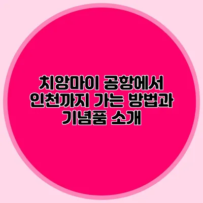 치앙마이 공항에서 인천까지 가는 방법과 기념품 소개