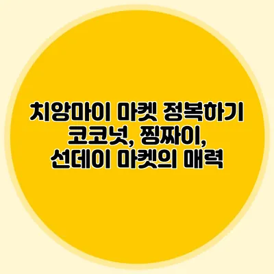 치앙마이 마켓 정복하기 코코넛, 찡짜이, 선데이 마켓의 매력