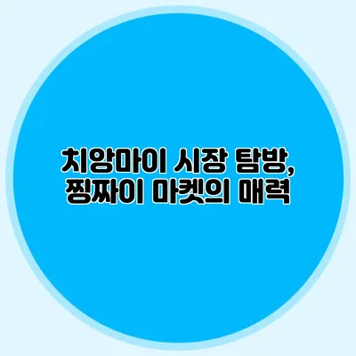 치앙마이 시장 탐방, 찡짜이 마켓의 매력