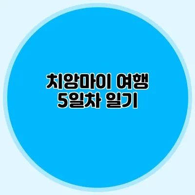 치앙마이 여행 5일차 일기