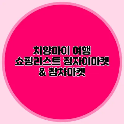 치앙마이 여행 쇼핑리스트 징자이마켓 & 참차마켓