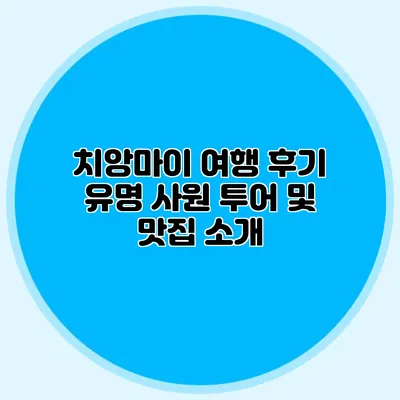 치앙마이 여행 후기 유명 사원 투어 및 맛집 소개