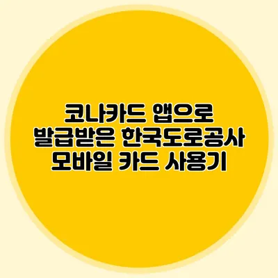 코나카드 앱으로 발급받은 한국도로공사 모바일 카드 사용기