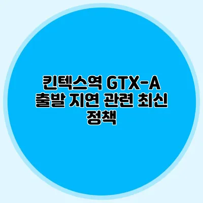 킨텍스역 GTX-A 출발 지연 관련 최신 정책