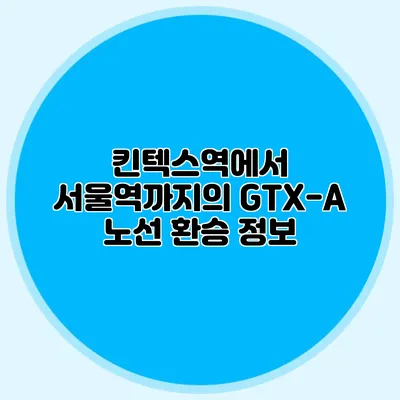 킨텍스역에서 서울역까지의 GTX-A 노선 환승 정보