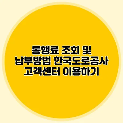 통행료 조회 및 납부방법 한국도로공사 고객센터 이용하기