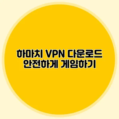 하마치 VPN 다운로드 안전하게 게임하기
