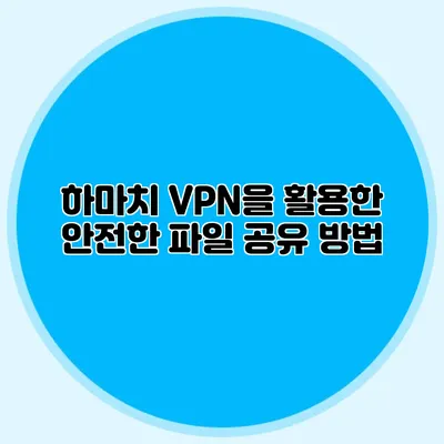 하마치 VPN을 활용한 안전한 파일 공유 방법