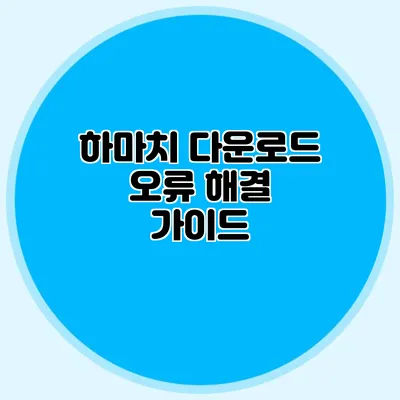 하마치 다운로드 오류 해결 가이드