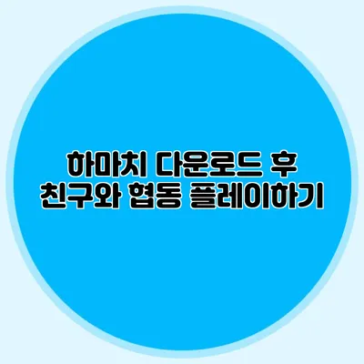 하마치 다운로드 후 친구와 협동 플레이하기