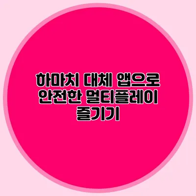 하마치 대체 앱으로 안전한 멀티플레이 즐기기