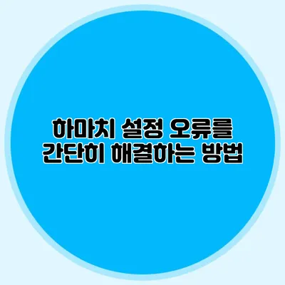 하마치 설정 오류를 간단히 해결하는 방법