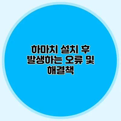 하마치 설치 후 발생하는 오류 및 해결책