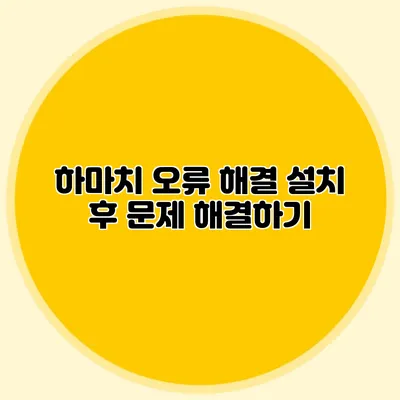 하마치 오류 해결 설치 후 문제 해결하기