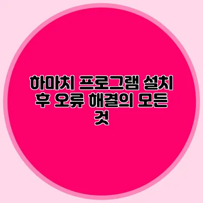 하마치 프로그램 설치 후 오류 해결의 모든 것