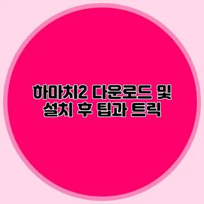 하마치2 다운로드 및 설치 후 팁과 트릭