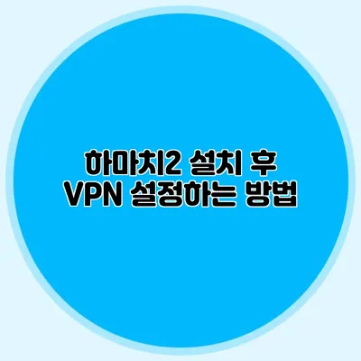 하마치2 설치 후 VPN 설정하는 방법