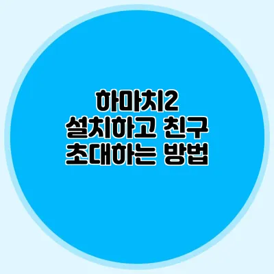 하마치2 설치하고 친구 초대하는 방법