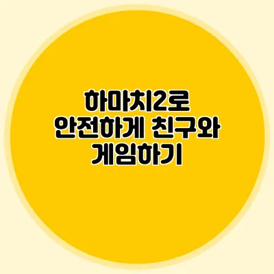 하마치2로 안전하게 친구와 게임하기