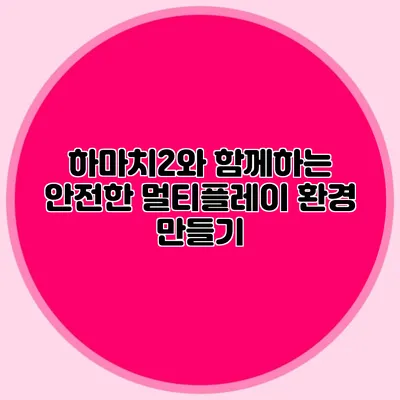 하마치2와 함께하는 안전한 멀티플레이 환경 만들기