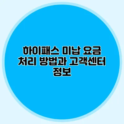 하이패스 미납 요금 처리 방법과 고객센터 정보