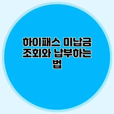 하이패스 미납금 조회와 납부하는 법