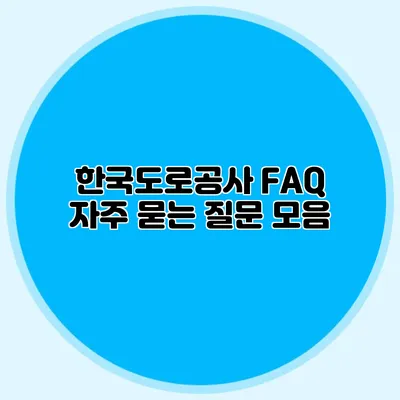 한국도로공사 FAQ 자주 묻는 질문 모음