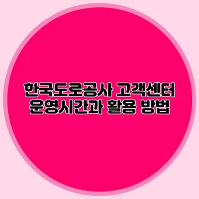 한국도로공사 고객센터 운영시간과 활용 방법