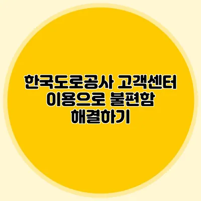 한국도로공사 고객센터 이용으로 불편함 해결하기