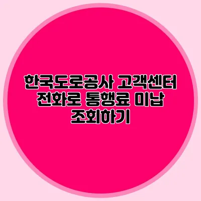 한국도로공사 고객센터 전화로 통행료 미납 조회하기
