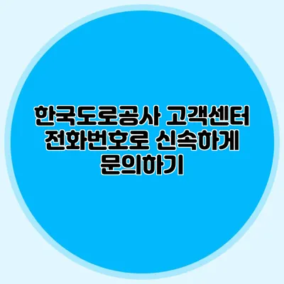한국도로공사 고객센터 전화번호로 신속하게 문의하기