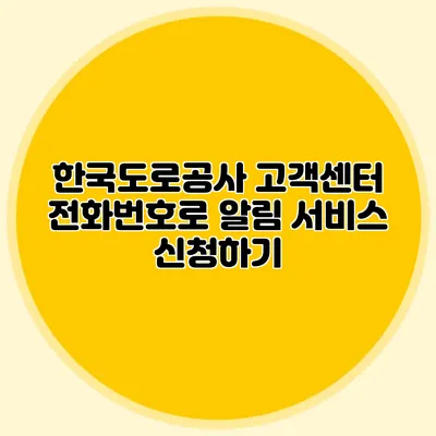 한국도로공사 고객센터 전화번호로 알림 서비스 신청하기