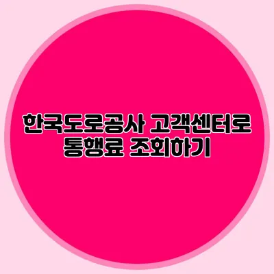 한국도로공사 고객센터로 통행료 조회하기