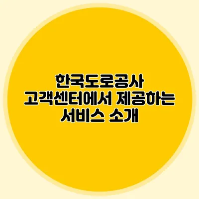 한국도로공사 고객센터에서 제공하는 서비스 소개