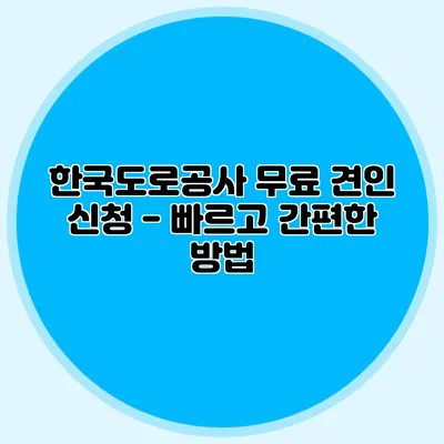 한국도로공사 무료 견인 신청 - 빠르고 간편한 방법