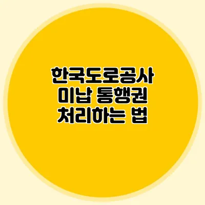 한국도로공사 미납 통행권 처리하는 법