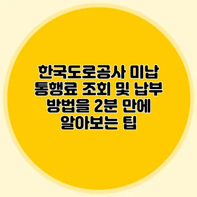 한국도로공사 미납 통행료 조회 및 납부 방법을 2분 만에 알아보는 팁