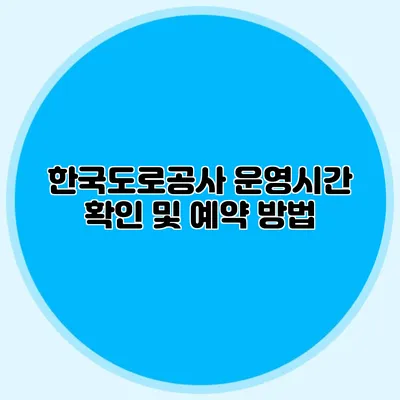 한국도로공사 운영시간 확인 및 예약 방법