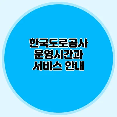 한국도로공사 운영시간과 서비스 안내