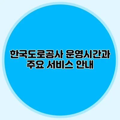 한국도로공사 운영시간과 주요 서비스 안내