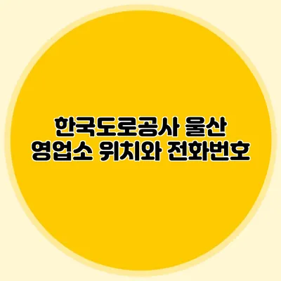 한국도로공사 울산 영업소 위치와 전화번호