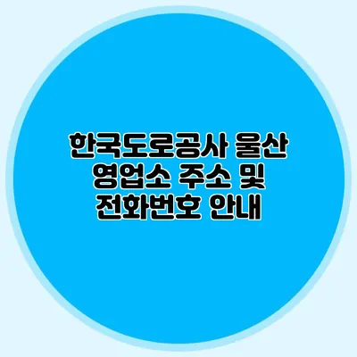 한국도로공사 울산 영업소 주소 및 전화번호 안내