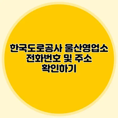 한국도로공사 울산영업소 전화번호 및 주소 확인하기